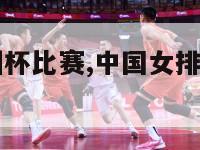 中国女排亚洲杯比赛,中国女排亚洲杯比赛日程表